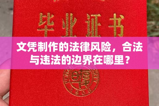 平邑文凭制作的法律风险，合法与违法的边界在哪里？