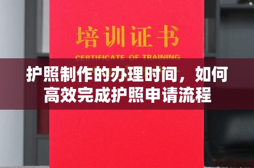 石碣护照制作的办理时间，如何高效完成护照申请流程